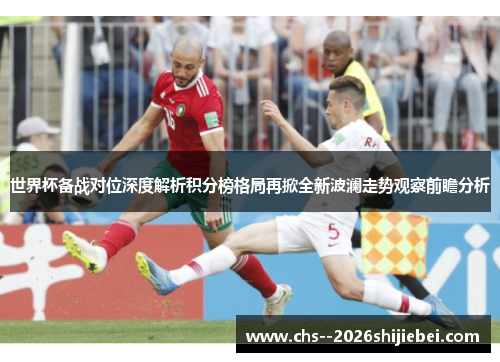 世界杯备战对位深度解析积分榜格局再掀全新波澜走势观察前瞻分析