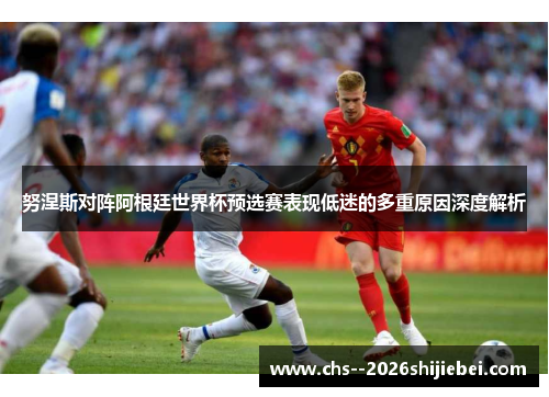 努涅斯对阵阿根廷世界杯预选赛表现低迷的多重原因深度解析