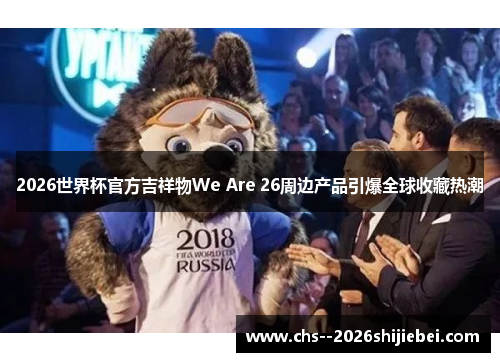 2026世界杯官方吉祥物We Are 26周边产品引爆全球收藏热潮