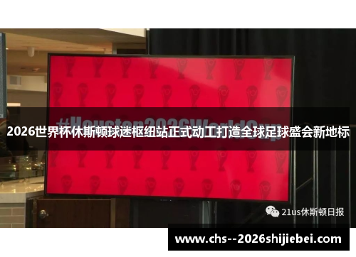 2026世界杯休斯顿球迷枢纽站正式动工打造全球足球盛会新地标