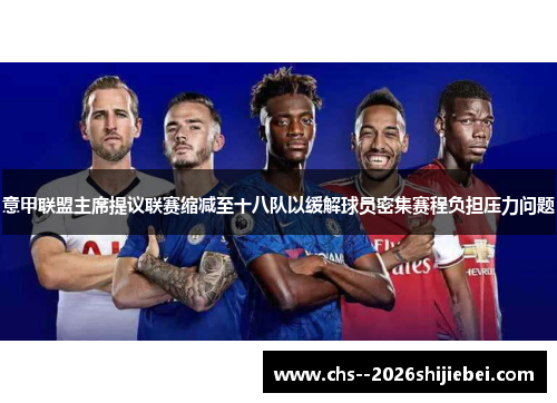 意甲联盟主席提议联赛缩减至十八队以缓解球员密集赛程负担压力问题