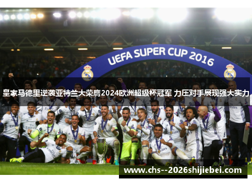 皇家马德里逆袭亚特兰大荣膺2024欧洲超级杯冠军 力压对手展现强大实力