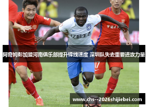 阿奇姆彭加盟河南俱乐部提升锋线速度 深圳队失去重要进攻力量