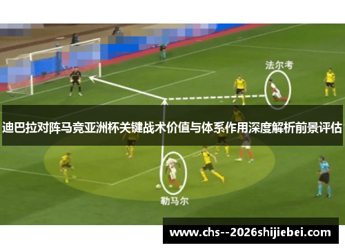 迪巴拉对阵马竞亚洲杯关键战术价值与体系作用深度解析前景评估