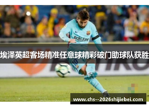 埃泽英超客场精准任意球精彩破门助球队获胜