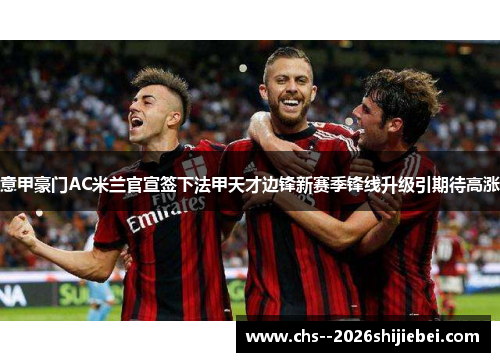 意甲豪门AC米兰官宣签下法甲天才边锋新赛季锋线升级引期待高涨