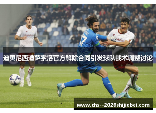 迪奥尼西遭萨索洛官方解除合同引发球队战术调整讨论